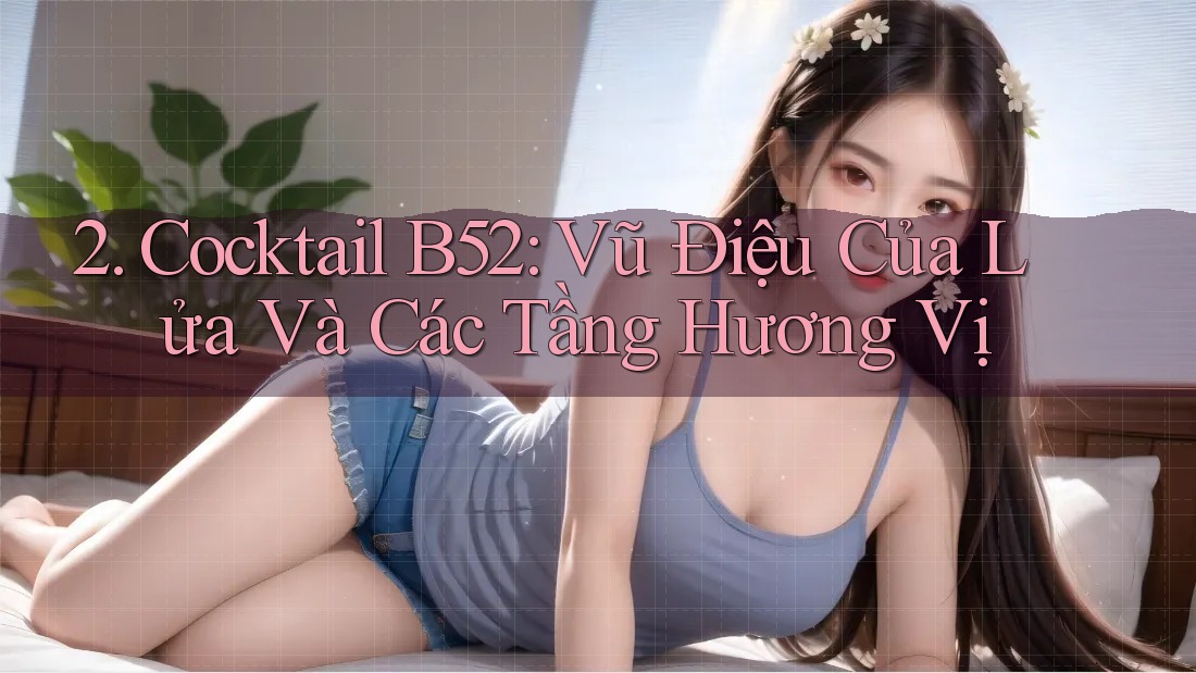 2. Cocktail B52: Vũ Điệu Của Lửa Và Các Tầng Hương Vị 2. Cocktail B52: Vũ Điệu Của Lửa Và Các Tầng Hương Vị