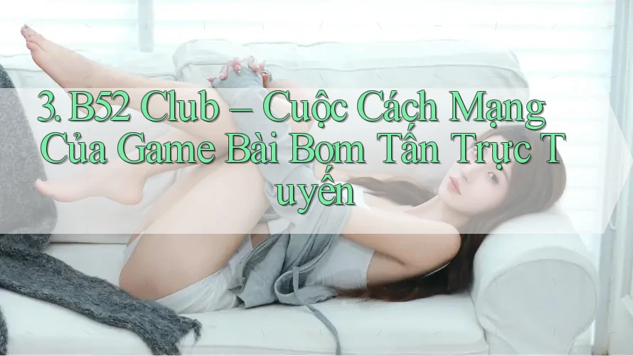3. B52 Club – Cuộc Cách Mạng Của Game Bài Bom Tấn Trực Tuyến 3. B52 Club – Cuộc Cách Mạng Của Game Bài Bom Tấn Trực Tuyến
