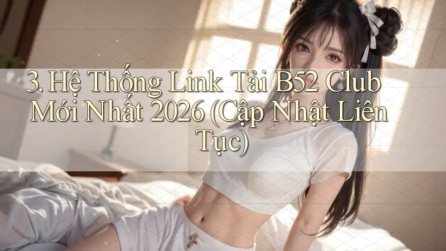 3. Hệ Thống Link Tải B52 Club Mới Nhất 2026 (Cập Nhật Liên Tục)