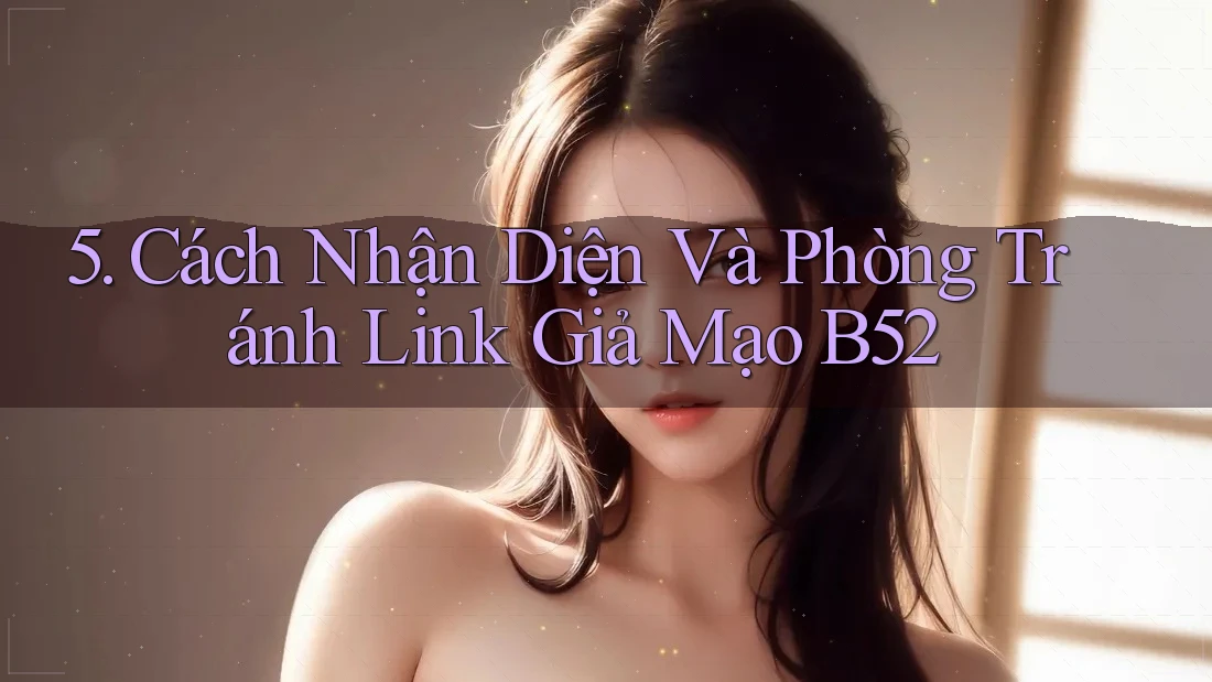 5. Cách Nhận Diện Và Phòng Tránh Link Giả Mạo B52