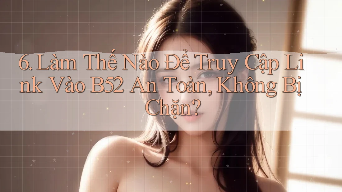6. Làm Thế Nào Để Truy Cập Link Vào B52 An Toàn, Không Bị Chặn? 6. Làm Thế Nào Để Truy Cập Link Vào B52 An Toàn, Không Bị Chặn?