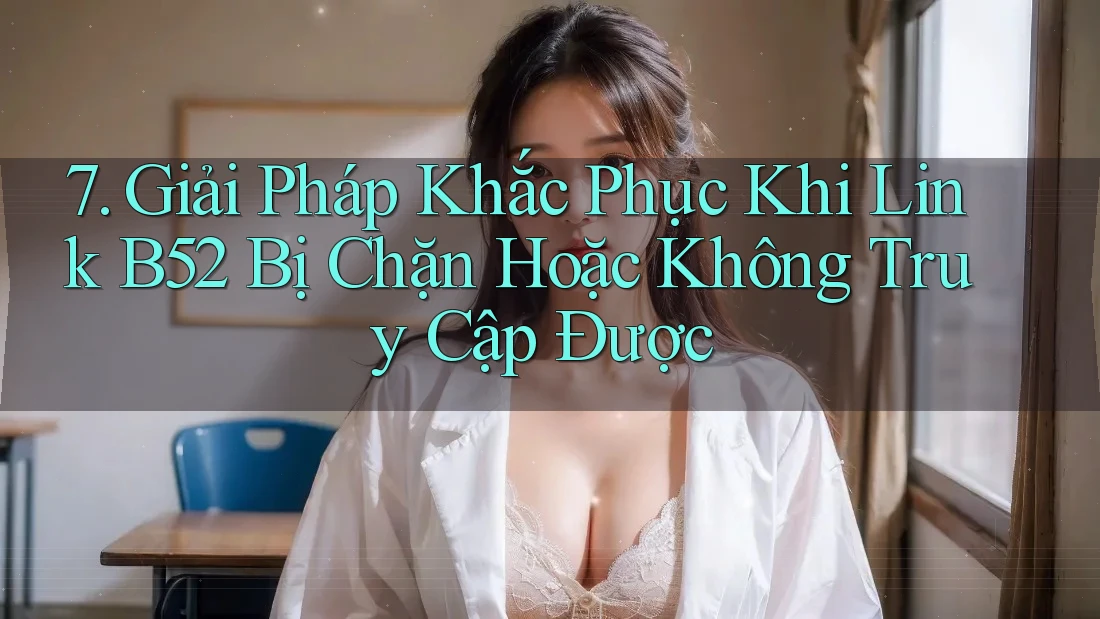 7. Giải Pháp Khắc Phục Khi Link B52 Bị Chặn Hoặc Không Truy Cập Được