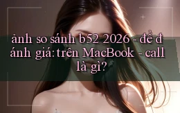 ảnh so sánh b52 2026   để đánh giá trên MacBook   call là gì