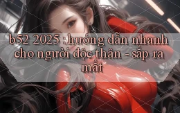 b52 2025 hướng dẫn nhanh cho người độc thân   sắp ra mắt