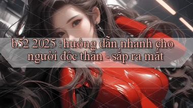 b52 2025 hướng dẫn nhanh cho người độc thân   sắp ra mắt