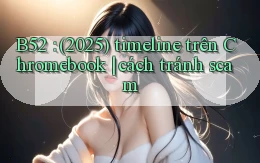 B52 (2025) timeline trên Chromebook cách tránh scam