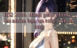 B52 2026 đánh giá 5 phút cho nhóm bạn an toàn trên mạng
