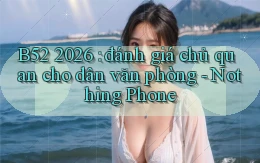 B52 2026 đánh giá chủ quan cho dân văn phòng   Nothing Phone