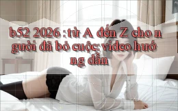 b52 2026 từ A đến Z cho người đã bỏ cuộc video hướng dẫn