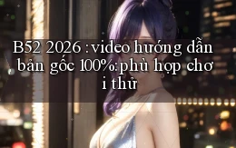 B52 2026 video hướng dẫn bản gốc 100% phù hợp chơi thử