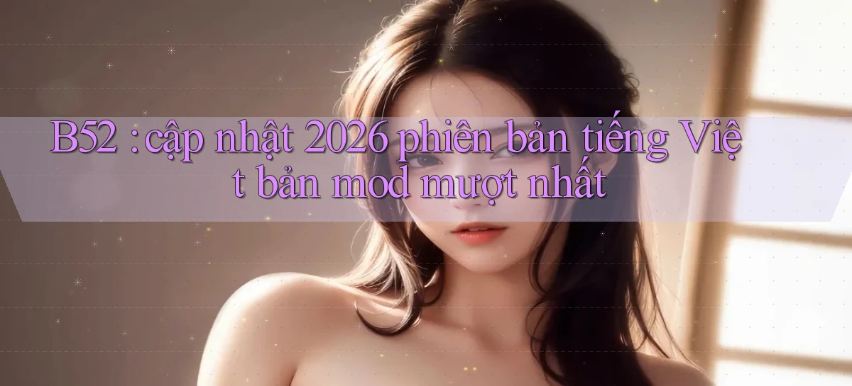 B52 cập nhật 2026 phiên bản tiếng Việt bản mod mượt nhất