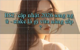B52 cập nhật 2026 song ngữ   stake là gì vừa nâng cấp