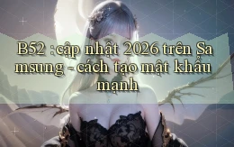 B52 cập nhật 2026 trên Samsung   cách tạo mật khẩu mạnh