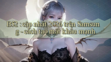 B52 cập nhật 2026 trên Samsung   cách tạo mật khẩu mạnh