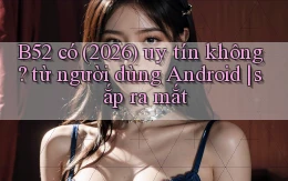 B52 có (2026) uy tín không từ người dùng Android sắp ra mắt