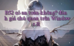 B52 có an toàn không đánh giá chủ quan trên Windows 11