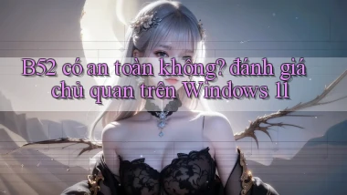 B52 có an toàn không đánh giá chủ quan trên Windows 11