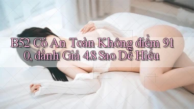 b52 có an toàn không điểm 910, đánh giá 4.8 sao   dễ hiểu