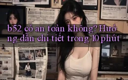 b52 có an toàn không hướng dẫn chi tiết trong 10 phút