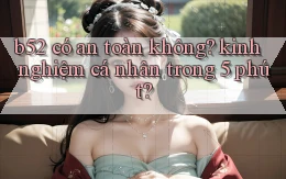 b52 có an toàn không kinh nghiệm cá nhân trong 5 phút
