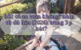 b52 có an toàn không nhìn từ dữ liệu (2026) trong 3 phút