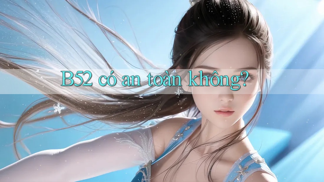 b52 có an toàn không? b52 có an toàn không?