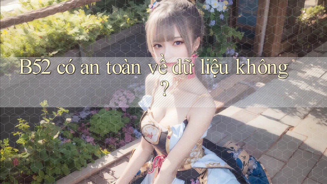 B52 có an toàn về dữ liệu không?