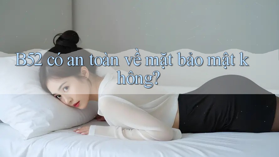 b52 có an toàn về mặt bảo mật không? b52 có an toàn về mặt bảo mật không?
