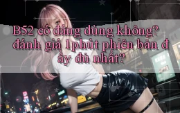 B52 có đáng dùng không đánh giá 1 phút phiên bản đầy đủ nhất