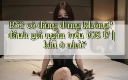 B52 có đáng dùng không đánh giá ngắn trên iOS 17 khi ở nhà