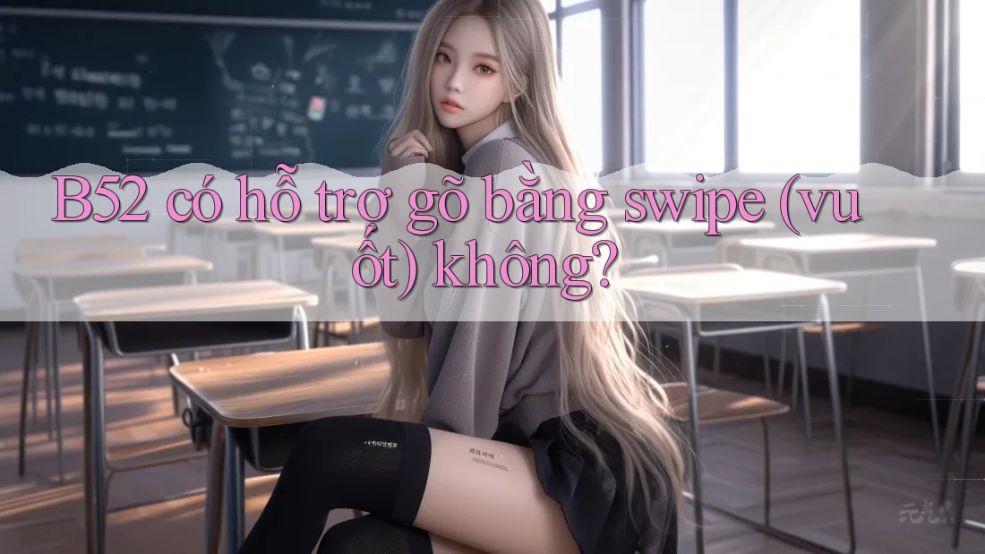 B52 có hỗ trợ gõ bằng swipe (vuốt) không? B52 có hỗ trợ gõ bằng swipe (vuốt) không?