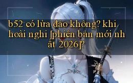 b52 có lừa đảo không khi hoài nghi [phiên bản mới nhất 2026]