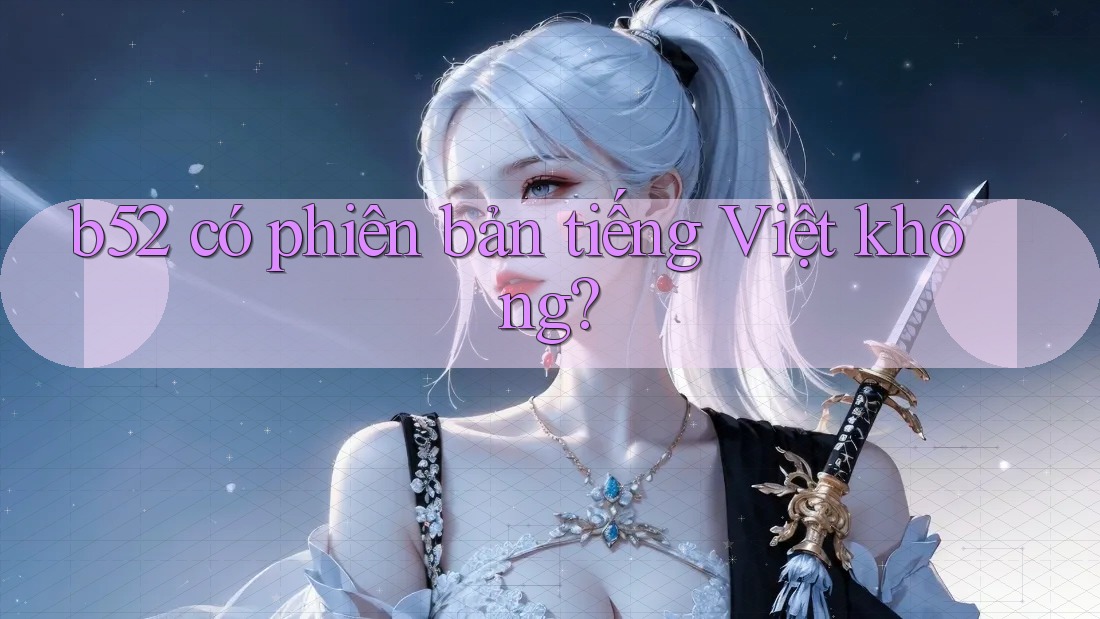 b52 có phiên bản tiếng Việt không? b52 có phiên bản tiếng Việt không?