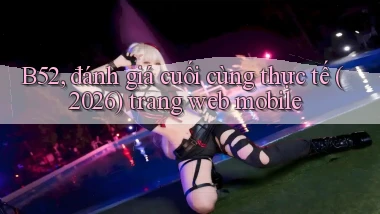 B52, đánh giá cuối cùng thực tế (2026) trang web mobile