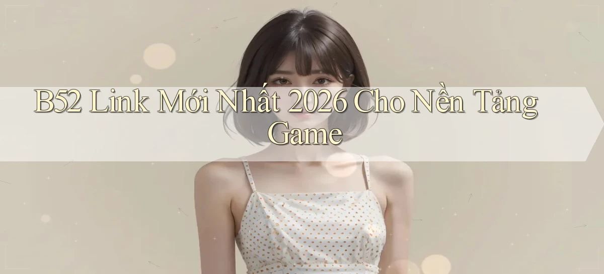 b52   Nền Tảng Game   Website Mới An Toàn