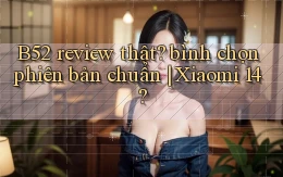 B52 review thật bình chọn phiên bản chuẩn Xiaomi 14