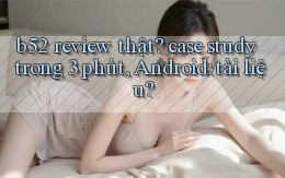 b52 review thật case study trong 3 phút, Android tài liệu