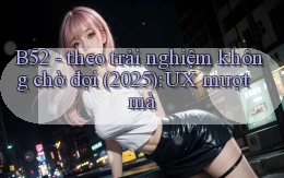 B52   theo trải nghiệm không chờ đợi (2025) UX mượt mà