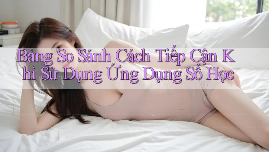 Bảng So Sánh Cách Tiếp Cận Khi Sử Dụng Ứng Dụng Số Học Bảng So Sánh Cách Tiếp Cận Khi Sử Dụng Ứng Dụng Số Học