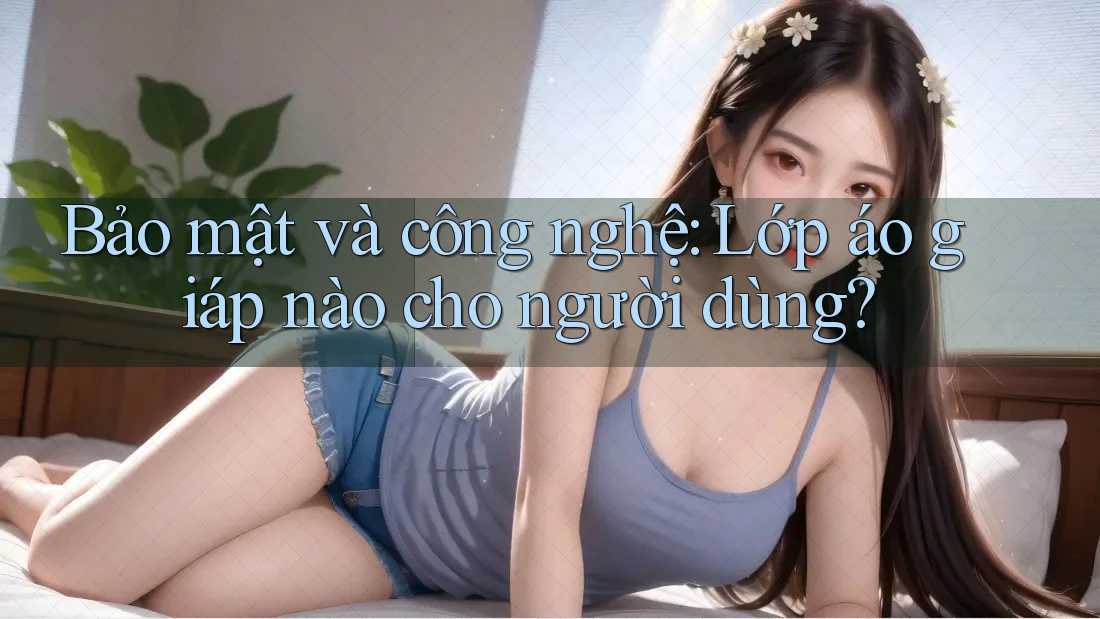 Bảo mật và công nghệ: Lớp áo giáp nào cho người dùng? Bảo mật và công nghệ: Lớp áo giáp nào cho người dùng?