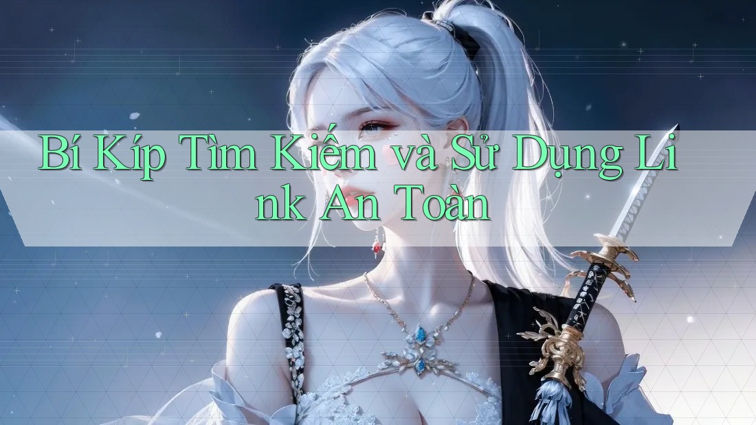 Bí Kíp Tìm Kiếm và Sử Dụng Link An Toàn Bí Kíp Tìm Kiếm và Sử Dụng Link An Toàn