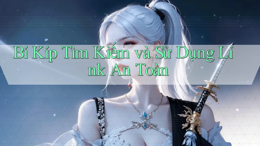 Bí Kíp Tìm Kiếm và Sử Dụng Link An Toàn Bí Kíp Tìm Kiếm và Sử Dụng Link An Toàn