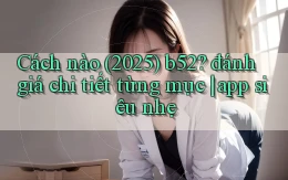 Cách nào (2025) b52 đánh giá chi tiết từng mục app siêu nhẹ