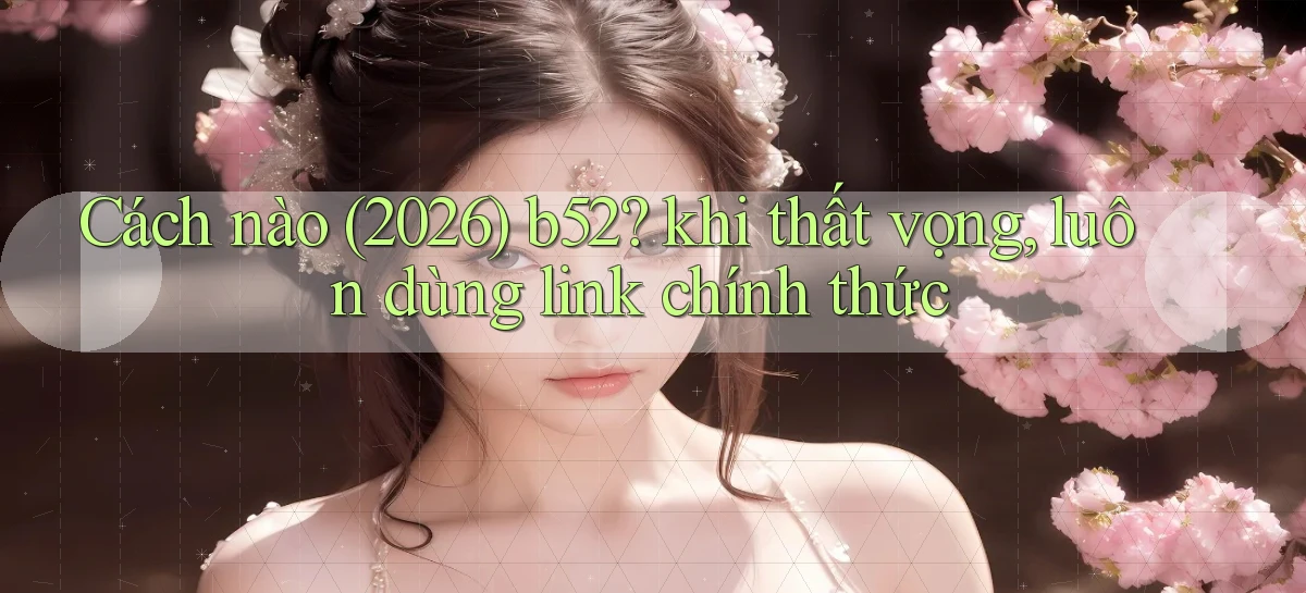 b52   Nền Tảng Game   Website Mới An Toàn