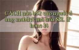 CÁCH nào b52 cho người dùng mobile mã hóa SSL iPhone 14