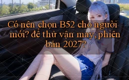 Có nên chọn B52 cho người mới để thử vận may, phiên bản 2027