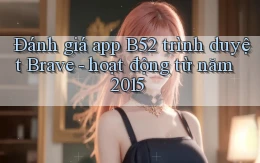 Đánh giá app B52 trình duyệt Brave   hoạt động từ năm 2015