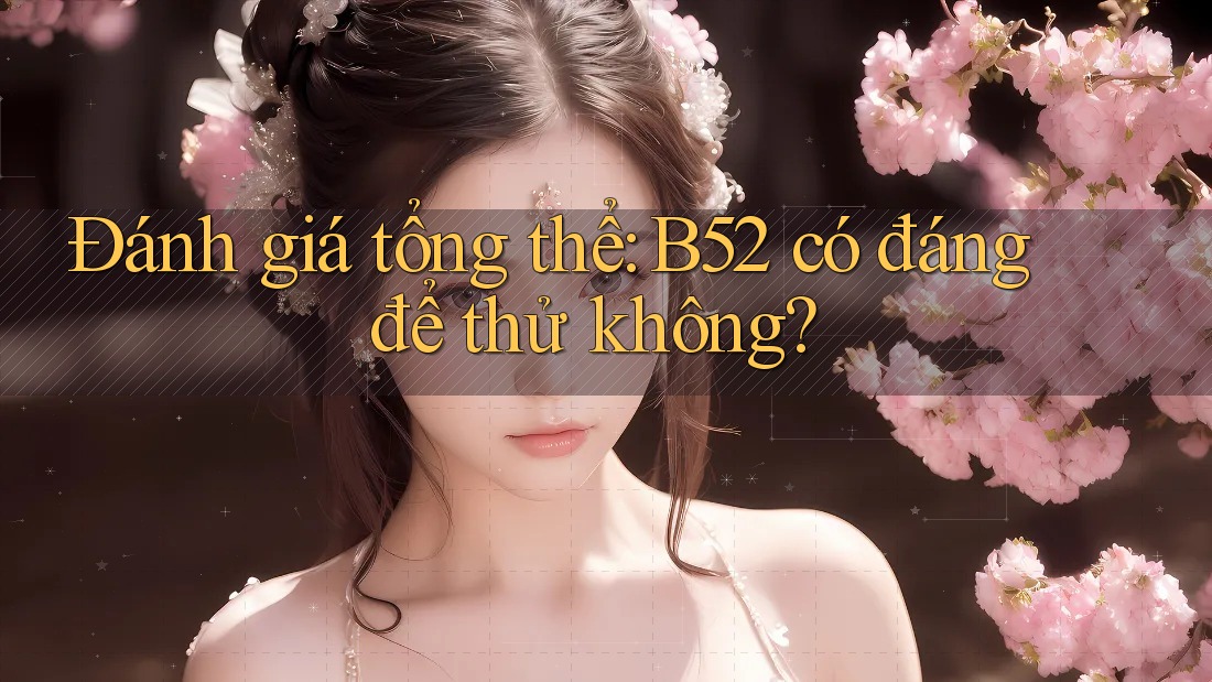 Đánh giá tổng thể: B52 có đáng để thử không? Đánh giá tổng thể: B52 có đáng để thử không?
