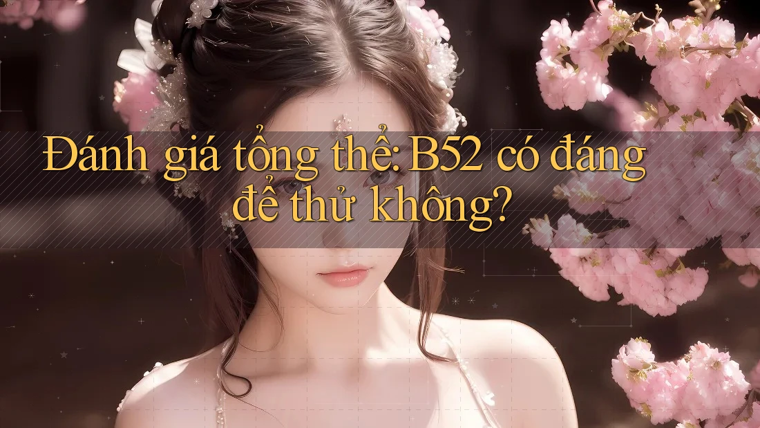 Đánh giá tổng thể: B52 có đáng để thử không? Đánh giá tổng thể: B52 có đáng để thử không?