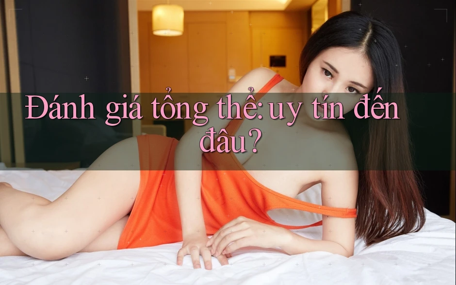 Đánh giá tổng thể: uy tín đến đâu? Đánh giá tổng thể: uy tín đến đâu?